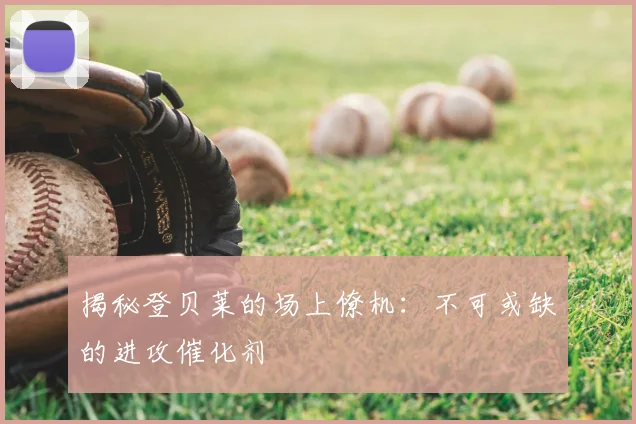 揭秘登贝莱的场上僚机:不可或缺的进攻催化剂
