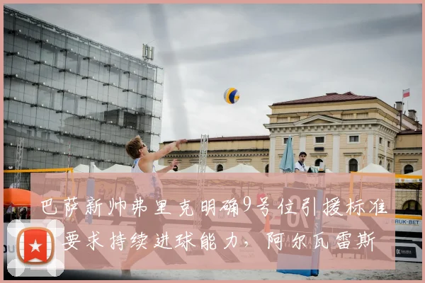 巴萨新帅弗里克明确9号位引援标准：要求持续进球能力，阿尔瓦雷斯转会可能性降低