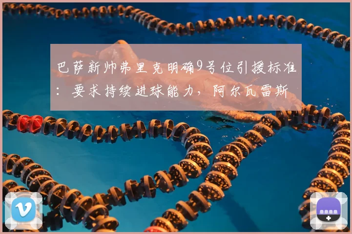 巴萨新帅弗里克明确9号位引援标准:要求持续进球能力,阿尔瓦雷斯转会可能性降低