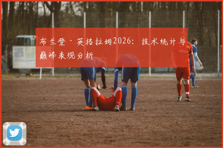 布兰登·英格拉姆2026：技术统计与巅峰表现分析